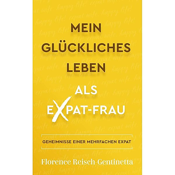 Mein Glückliches Leben als Expat-Frau (Expat Book, #1) / Expat Book, Florence Reisch-Gentinetta