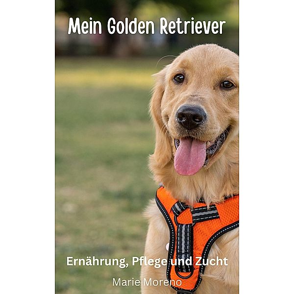 Mein Golden Retriever Ernährung, Pflege und Zucht, Marie Moreno