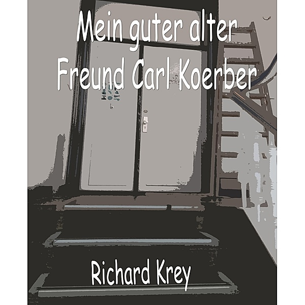 Mein guter alter Freund Carl Koerber, Richard Krey