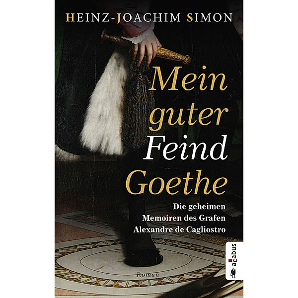 Mein guter Feind Goethe. Die geheimen Memoiren des Grafen Alexandre de Cagliostro, Heinz-Joachim Simon