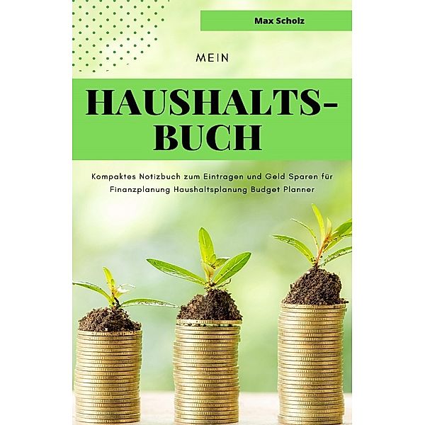 Mein Haushaltsbuch Kompaktes Notizbuch zum Eintragen und Geld Sparen für Finanzplanung Haushaltsplanung Budget Planner, Max Scholz