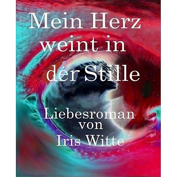 Mein Herz weint in der Stille, Iris Witte