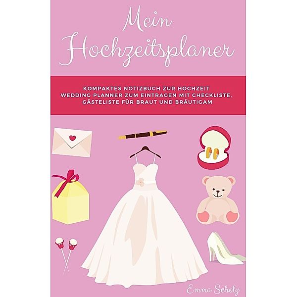 Mein Hochzeitsplaner Kompaktes Notizbuch zur Hochzeit Wedding Planner zum Eintragen mit Checkliste, Gästeliste für Braut und Bräutigam, Emma Scholz