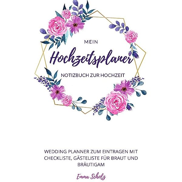 Mein Hochzeitsplaner Notizbuch zur Hochzeit Wedding Planner zum Eintragen mit Checkliste, Gästeliste für Braut und Bräutigam, Emma Scholz