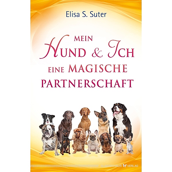 Mein Hund und ich - eine magische Partnerschaft, Elisa S. Suter