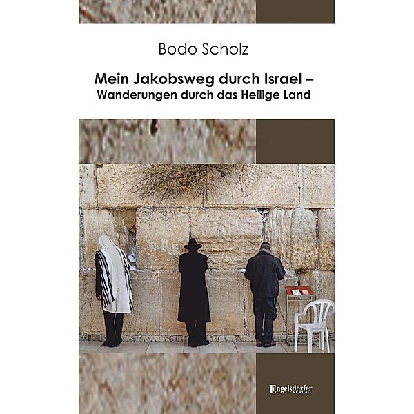 Mein Jakobsweg durch Israel - Wanderungen durch das Heilige Land, Bodo Scholz