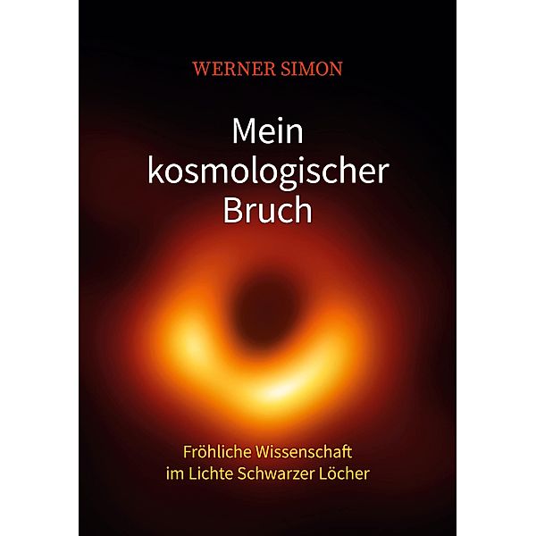 Mein kosmologischer Bruch - Fröhliche Wissenschaft im Lichte Schwarzer Löcher, Werner Simon