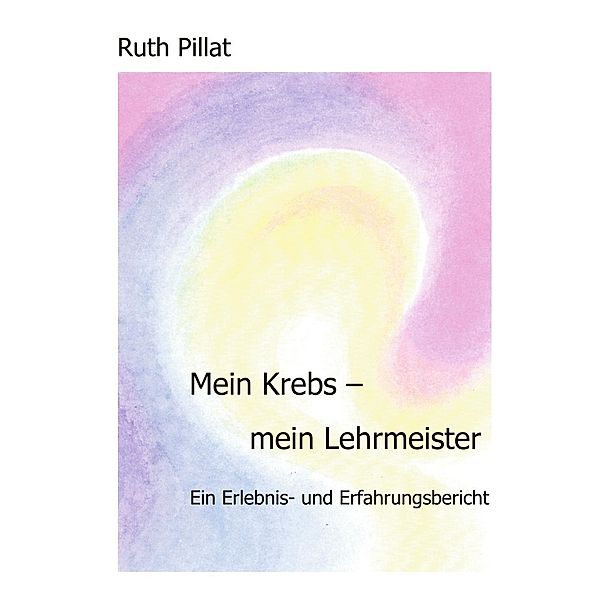 Mein Krebs - mein Lehrmeister, Ruth Pillat
