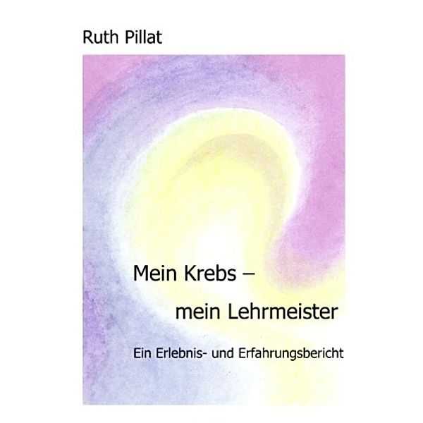 Mein Krebs - mein Lehrmeister, Ruth Pillat