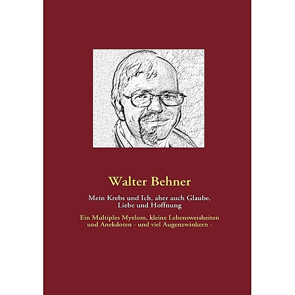 Mein Krebs und Ich, aber auch Glaube, Liebe und Hoffnung, Walter Behner