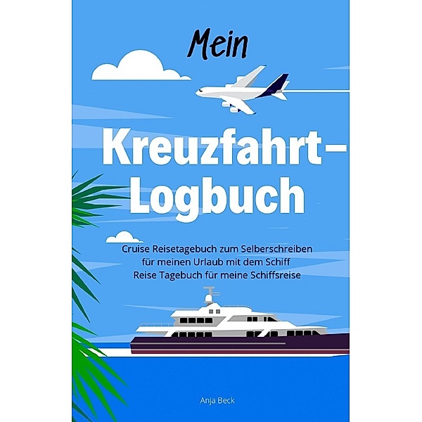 Mein Kreuzfahrt-Logbuch Cruise Reisetagebuch zum Selberschreiben für meinen Urlaub mit dem Schiff Reise Tagebuch für meine Schiffsreise, Anja Beck
