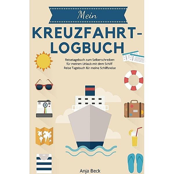 Mein Kreuzfahrt-Logbuch Reisetagebuch zum Selberschreiben für meinen Urlaub mit dem Schiff Reise Tagebuch für meine Schiffsreise, Anja Beck