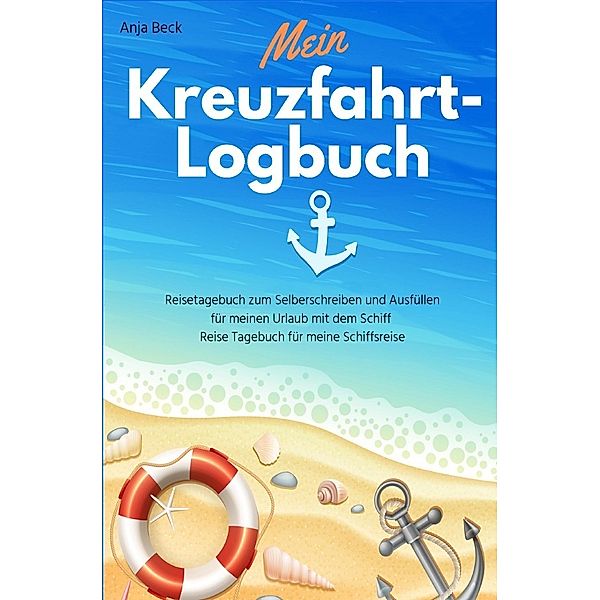 Mein Kreuzfahrt-Logbuch Reisetagebuch zum Selberschreiben und Ausfüllen für meinen Urlaub mit dem Schiff Reise Tagebuch für meine Schiffsreise, Anja Beck
