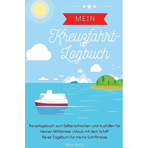 Mein Kreuzfahrt-Logbuch Reisetagebuch zum Selberschreiben und Ausfüllen für meinen Mittelmeer Urlaub mit dem Schiff Reise Tagebuch für meine Schiffsreise, Anja Beck
