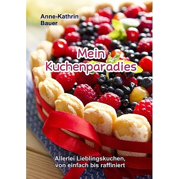 Mein Kuchenparadies, Anne-Kathrin Bauer