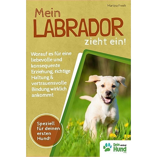 Mein Labrador zieht ein! Worauf es für eine liebevolle und konsequente Erziehung, richtige Haltung & vertrauensvolle Bindung wirklich ankommt, Martina Freeh