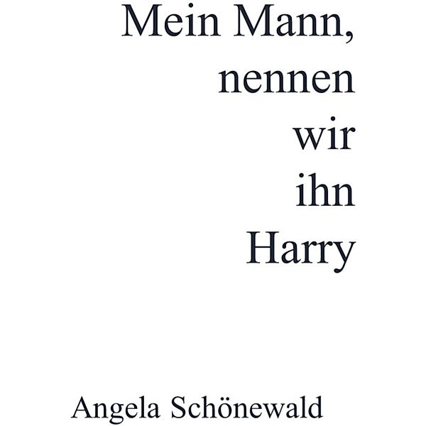 Mein Mann, nennen wir ihn Harry, Angela Schönewald