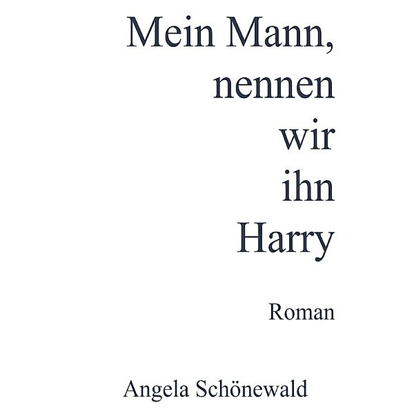 Mein Mann, nennen wir ihn Harry, Angela Schönewald