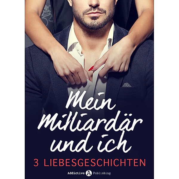 Mein Milliardär und ich - 3 Liebesgeschichten, Rose M. Becker, Amber James, Olivia Dean