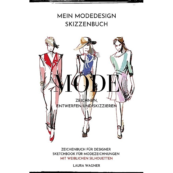 Mein Modedesign Skizzenbuch Mode zeichnen, entwerfen und skizzieren Zeichenbuch für Designer Sketchbook für Modezeichnungen mit weiblichen Silhouetten, Laura Wagner