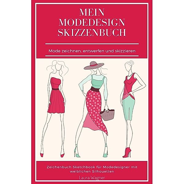 Mein Modedesign Skizzenbuch Mode zeichnen, entwerfen und skizzieren Zeichenbuch Sketchbook für Modedesigner mit weiblichen Silhouetten, Laura Wagner
