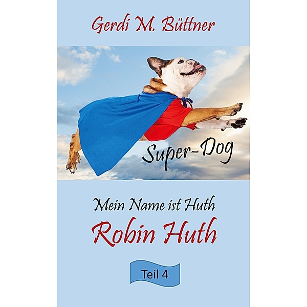 Mein Name ist Huth, Robin Huth / Mein Name ist Huth, Robin Huth - Super-Dog Bd.4, Gerdi M. Büttner