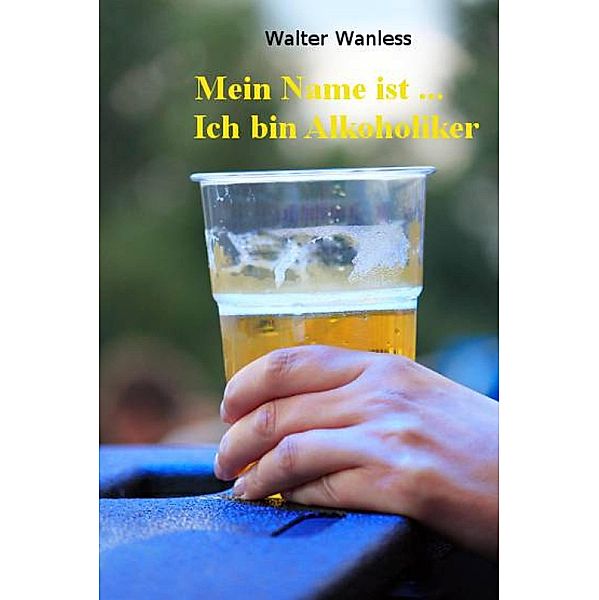 Mein Name ist .... Ich bin Alkoholiker, Walter Wanless