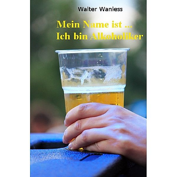 Mein Name ist .... Ich bin Alkoholiker, Walter Wanless