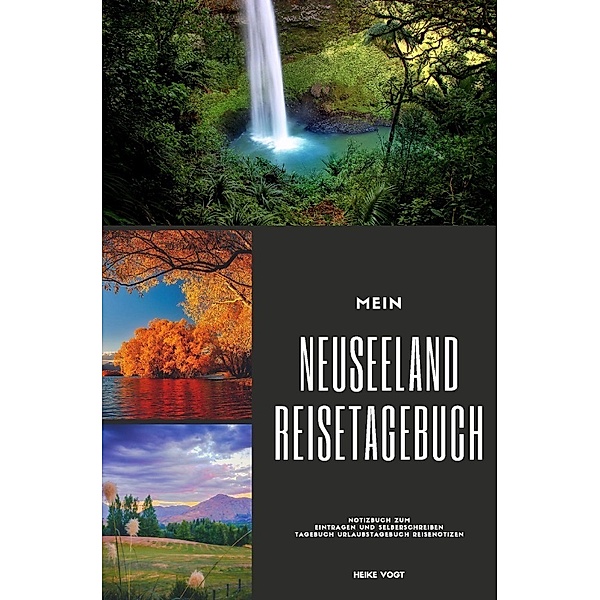 Mein Neuseeland Reisetagebuch Notizbuch zum Eintragen und Selberschreiben Tagebuch Urlaubstagebuch Reisenotizen, Heike Vogt