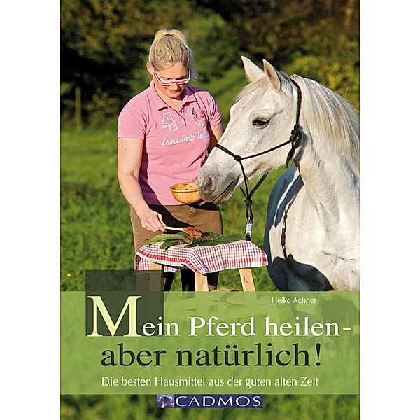 Mein Pferd heilen - aber natürlich! / Haltung und Gesundheit, Heike Achner