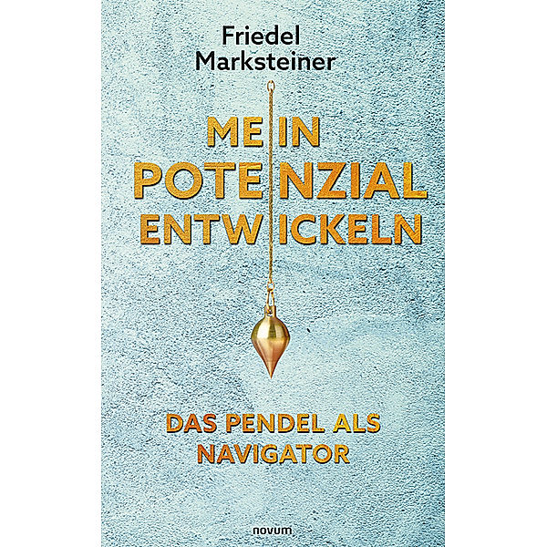 Mein Potenzial entwickeln - Das Pendel als Navigator, Friedel Marksteiner