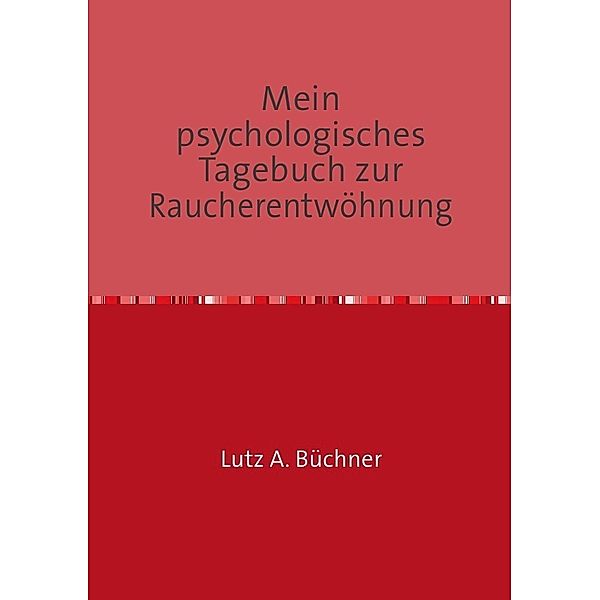 Mein psychologisches Tagebuch zur Raucherentwöhnung, Lutz A. Büchner