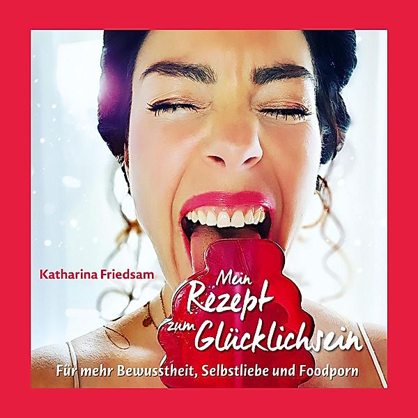 Mein Rezept zum Glücklichsein, Katharina Friedsam