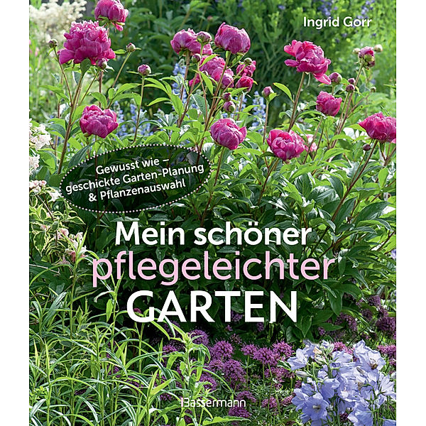 Mein schöner pflegeleichter Garten. Gewusst wie - geschickte Garten-Planung und Pflanzenauswahl, Ingrid Gorr