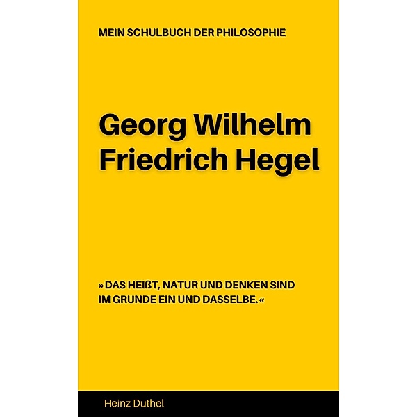 MEIN SCHULBUCH DER PHILOSOPHIE Georg Wilhelm Friedrich Hegel, Heinz Duthel
