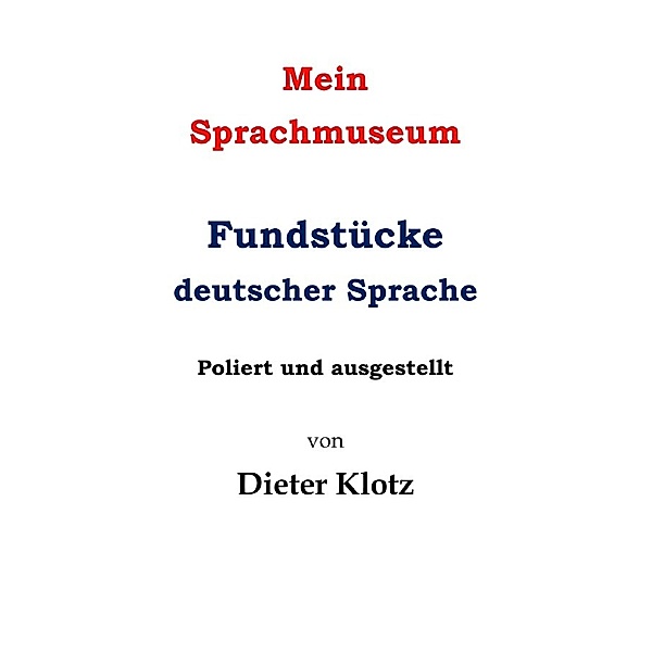 Mein Sprachmuseum Fundstücke deutscher Sprache, Dieter Klotz