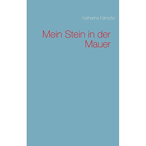 Mein Stein in der Mauer, Katharina Kämpfer