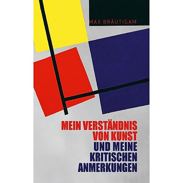 Mein Verständnis von Kunst und meine kritischen Anmerkungen, Max Bräutigam