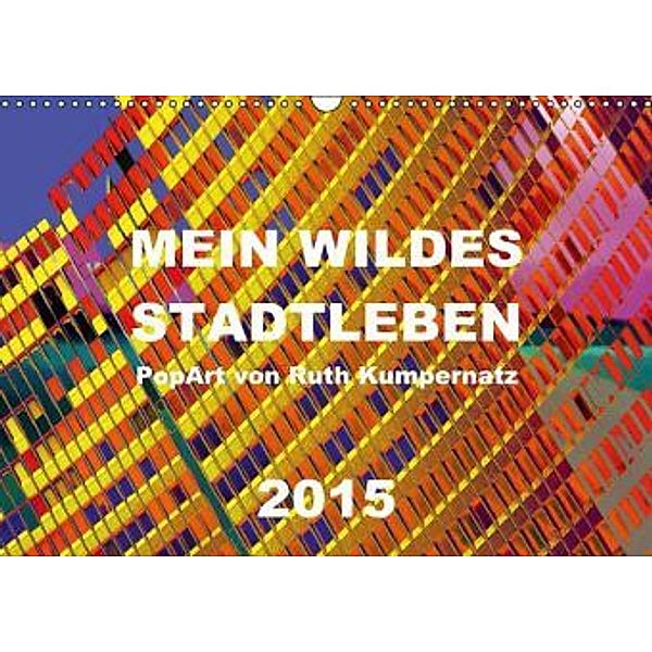 Mein wildes Stadtleben - PopArt von Ruth Kumpernatz (Wandkalender 2015 DIN A3 quer), Ruth Kumpernatz