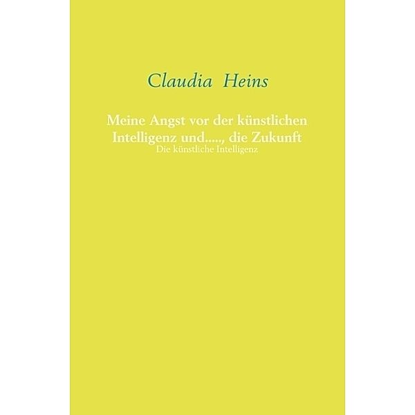 Meine Angst vor der künstlichen Intelligenz und....., die Zukunft, Claudia Heins