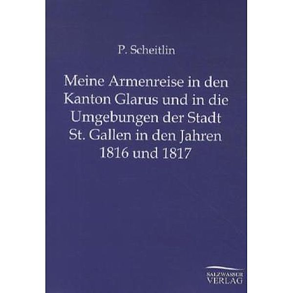 Meine Armenreise in den Kanton Glarus und in die Umgebungen der Stadt St. Gallen in den Jahren 1816 und 1817, P. Scheitlin