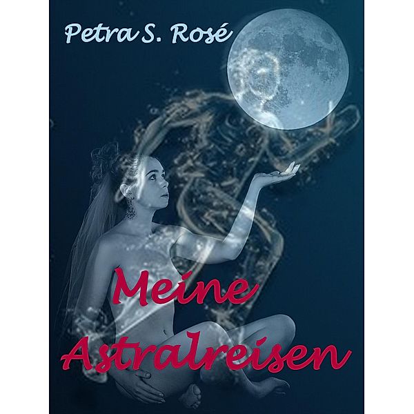 Meine Astralreisen, Petra S. Rosé