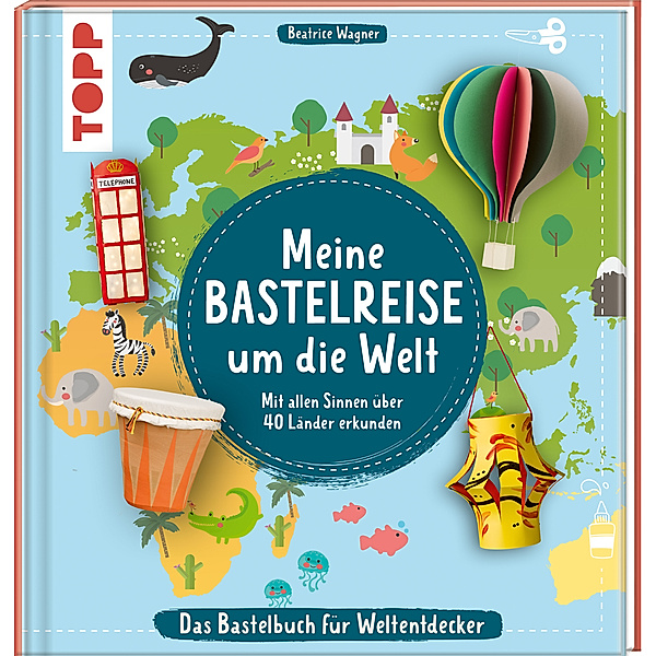 Meine Bastelreise um die Welt - Das Bastelbuch für Weltentdecker, Beatrice Wagner