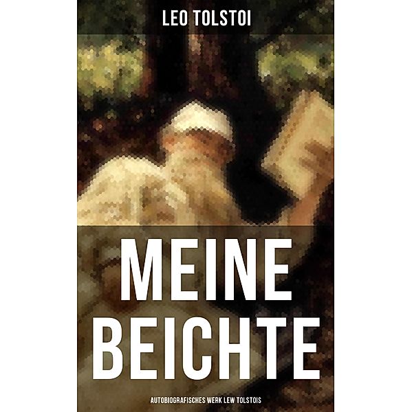 Meine Beichte: Autobiografisches Werk Lew Tolstois, Leo Tolstoi
