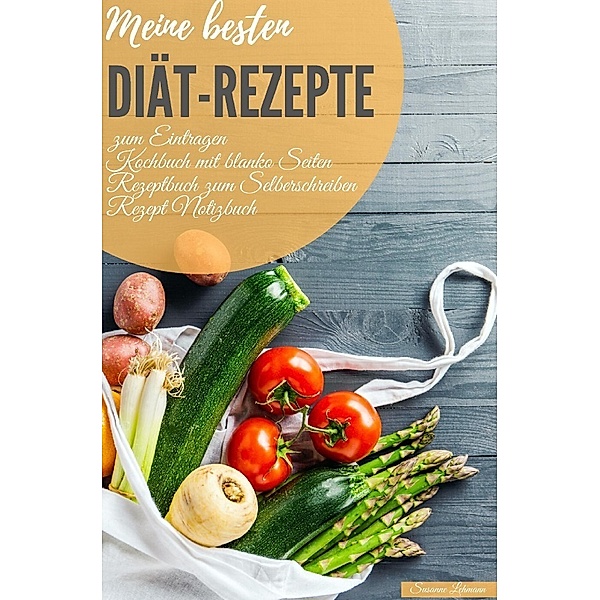 Meine besten Diät-Rezepte zum Eintragen Kochbuch mit blanko Seiten Rezeptbuch zum Selberschreiben Rezept Notizbuch, Susanne Lehmann