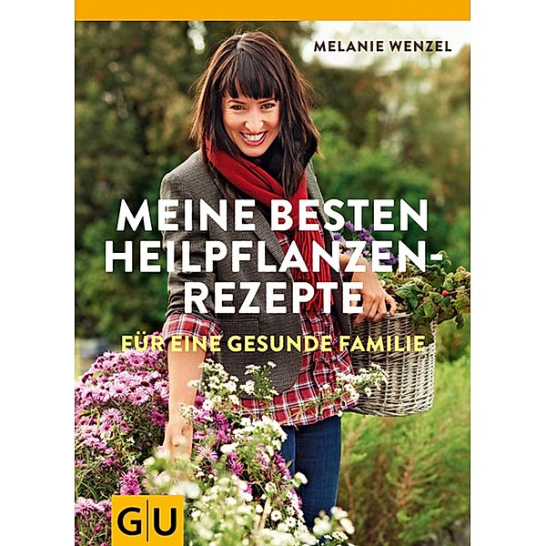 Meine besten Heilpflanzenrezepte für eine gesunde Familie / Körper, Geist & Seele (Graefe und Unzer), Melanie Wenzel
