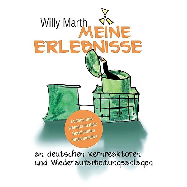 Meine Erlebnisse an deutschen Kernreaktoren und Wiederaufarbeitungsanlagen, Willy Marth