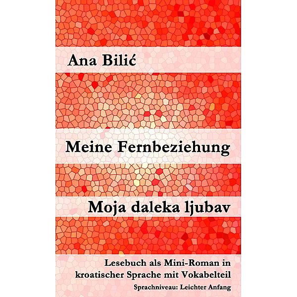 Meine Fernbeziehung / Moja daleka ljubav / Kroatisch leicht: Leichter Anfang - A1 Anfänger Bd.1, Ana Bilic