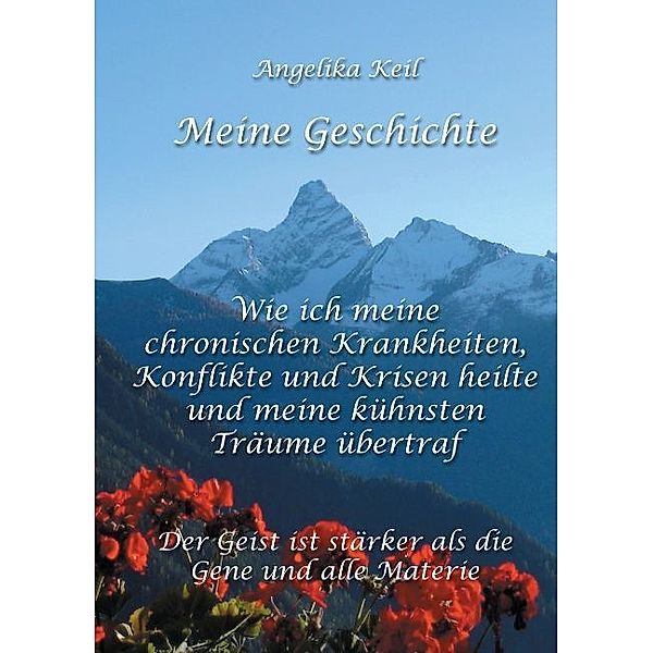 Meine Geschichte: Wie ich meine chronischen Krankheiten, Konflikte und Krisen heilte und meine kühnsten Träume übertraf, Angelika Keil