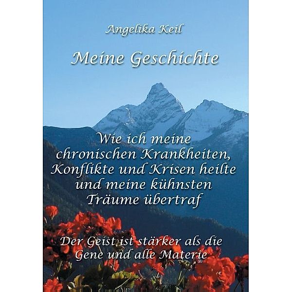 Meine Geschichte: Wie ich meine chronischen Krankheiten, Konflikte und Krisen heilte und meine kühnsten Träume übertraf, Angelika Keil